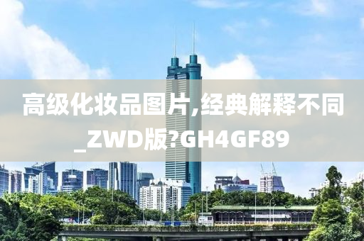 高级化妆品图片,经典解释不同_ZWD版?GH4GF89今晚必出三肖2025_2025新澳门精准免费提供·精确判断