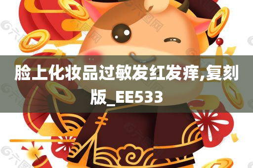 脸上化妆品过敏发红发痒,复刻版_EE533