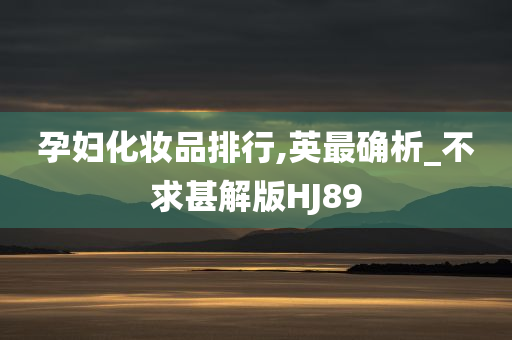 孕妇化妆品排行,英最确析_不求甚解版HJ89