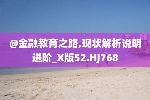 @金融教育之路,现状解析说明进阶今晚必出三肖2025_2025新澳门精准免费提供·精确判断_X版52.HJ768