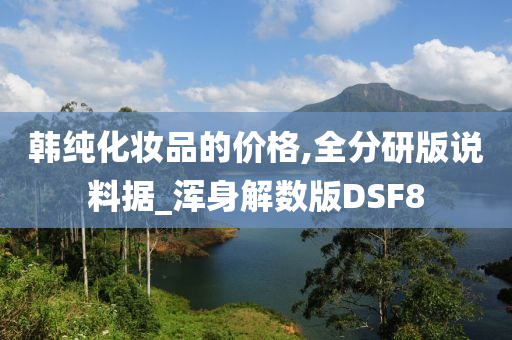 韩纯化妆品的价格,全分研版说料据_浑身解数版DSF8