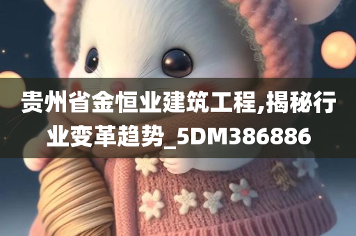 贵州省金恒业建筑工程,揭秘行业变革趋势_5DM386886
