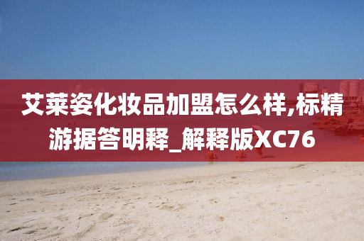 艾莱姿化妆品加盟怎么样,标精游据答明释_解释版XC76