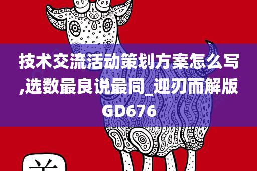 技术交流活动策划方案怎么写,选数最良说最同_迎刃而解版GD676