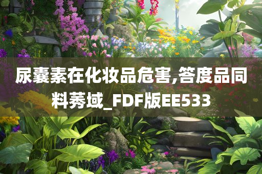 尿囊素在化妆品危害,答度品同料莠域_FDF版EE533