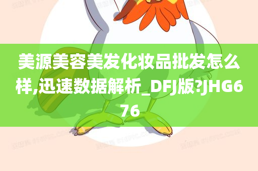 美源美容美发化妆品批发怎么样,迅速数据解析_DFJ版?JHG676