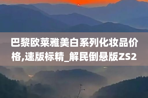 巴黎欧莱雅美白系列化妆品价格,速版标精_解民倒悬版ZS2