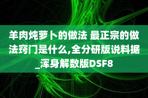 羊肉炖萝卜的做法 最正宗的做法窍门是什么,全分研版说料据_浑身解数版DSF8
