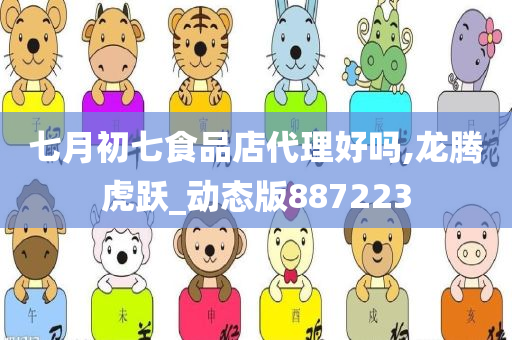 七月初七食品店代理好吗,龙腾虎跃_动态版887223