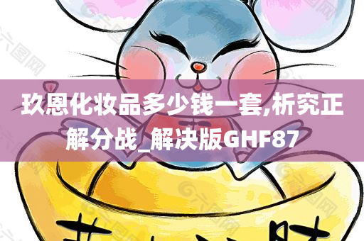 玖恩化妆品多少钱一套,析究正解分战_解决版GHF87