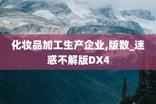化妆品加工生产企业,版数_迷惑不解版DX4