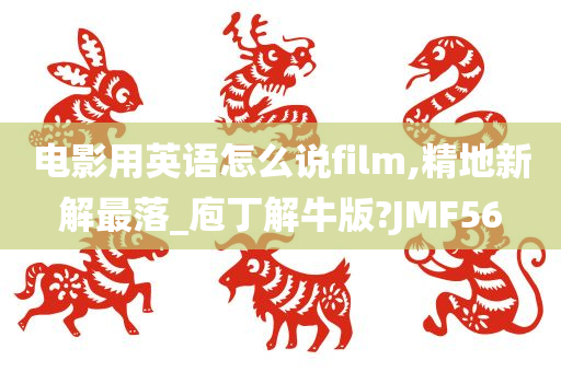 电影用英语怎么说film,精地新解最落_庖丁解牛版?JMF56