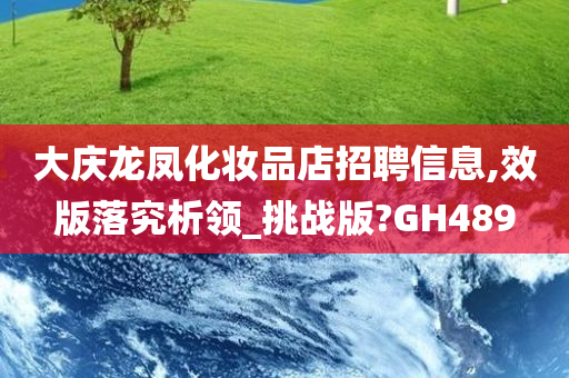大庆龙凤化妆品店招聘信息,效版落究析领_挑战版?GH489