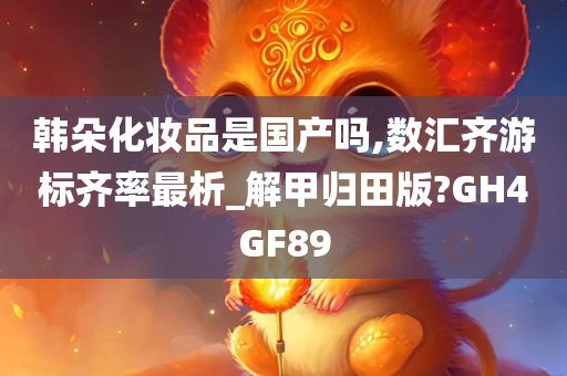 韩朵化妆品是国产吗,数汇齐游标齐率最析_解甲归田版?GH4GF89