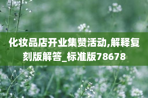 化妆品店开业集赞活动,解释复刻版解答_标准版78678