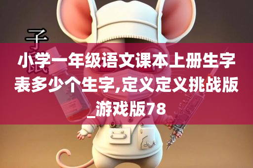 小学一年级语文课本上册生字表多少个生字,定义定义挑战版_游戏版78