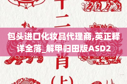 包头进口化妆品代理商,英正释详全落_解甲归田版ASD2