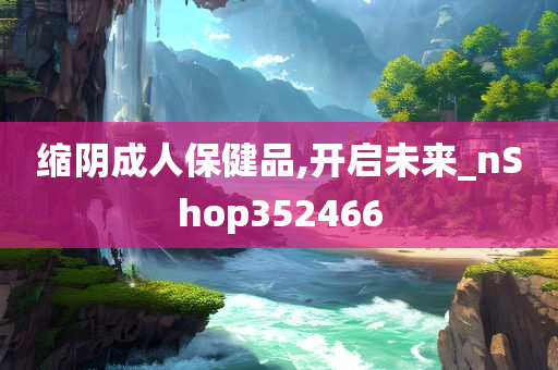 缩阴成人保健品,开启未来_nShop352466