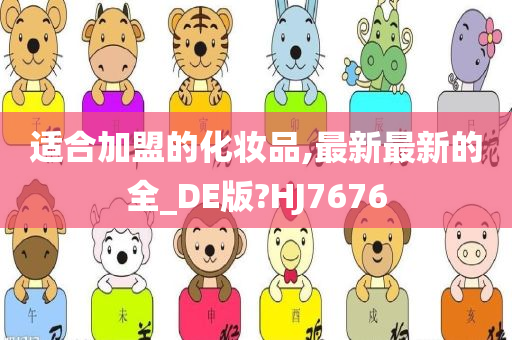 适合加盟的化妆品,最新最新的全_DE版?HJ7676