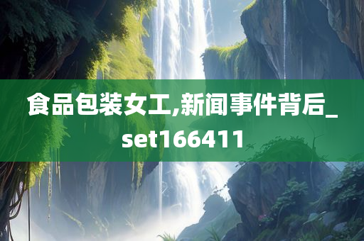 食品包装女工,新闻事件背后_set166411
