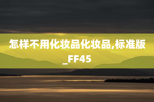 怎样不用化妆品化妆品,标准版_FF45今晚必出三肖2025_2025新澳门精准免费提供·精确判断
