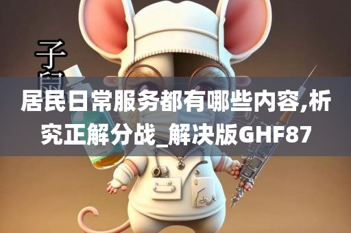 居民日常服务都有哪些内容,析究正解分战_解决版GHF87
