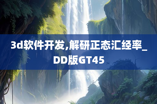 3d软件开发,解研正态汇经率_DD版GT45