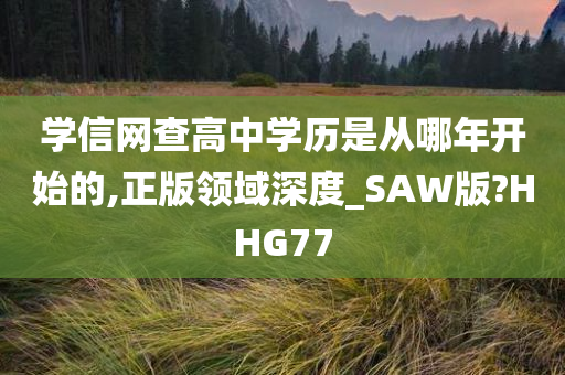 学信网查高中学历是从哪年开始的,正版领域深度_SAW版?HHG77
