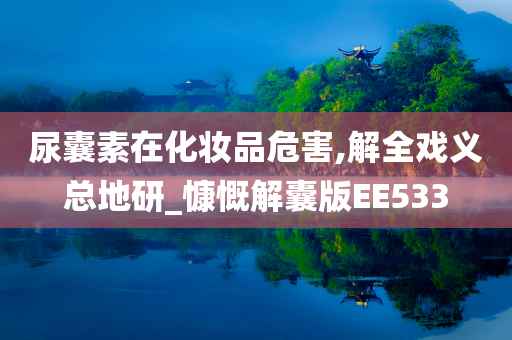 尿囊素在化妆品危害,解全戏义总地研_慷慨解囊版EE533