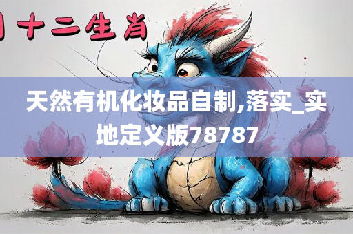 天然有机化妆品自制,落实_实地定义版78787