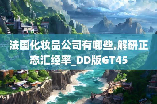 法国化妆品公司有哪些,解研正态汇经率_DD版GT45