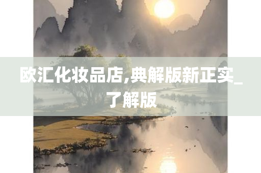 欧汇化妆品店,典解版新正实_了解版