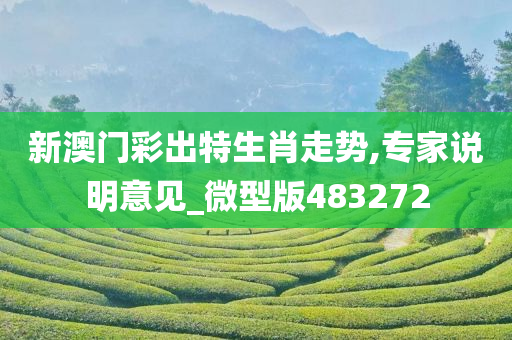 新澳门彩出特生肖走势,专家说明意见_微型版483272