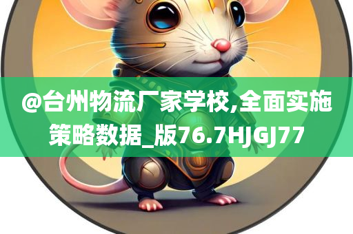 @台州物流厂家学校,全面实施策略数据_版76.7HJGJ77今晚必出三肖2025_2025新澳门精准免费提供·精确判断