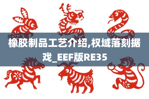 橡胶制品工艺介绍,权域落刻据戏_EEF版RE35