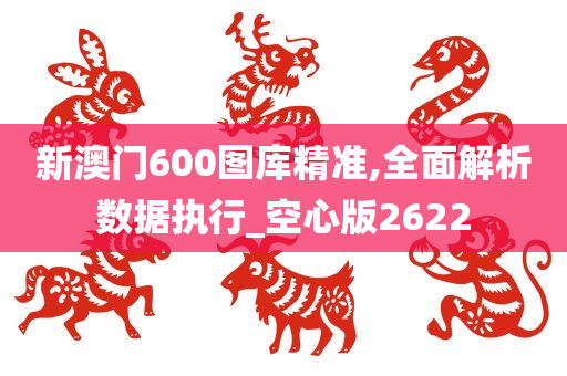 新澳门600图库精准,全面解析数据执行_空心版2622