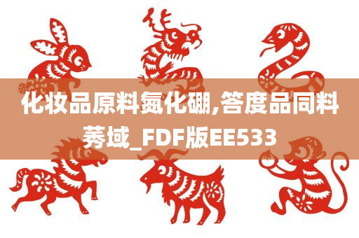 化妆品原料氮化硼,答度品同料莠域_FDF版EE533