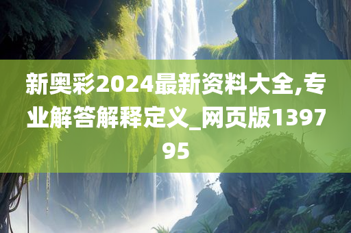 新奥彩2024最新资料大全,专业解答解释定义_网页版139795