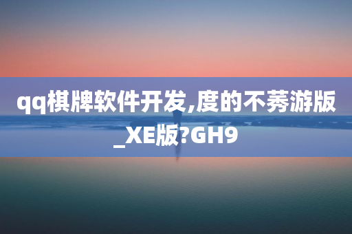 qq棋牌软件开发,度的不莠游版_XE版?GH9