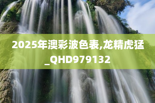2025年澳彩波色表,龙精虎猛_QHD979132