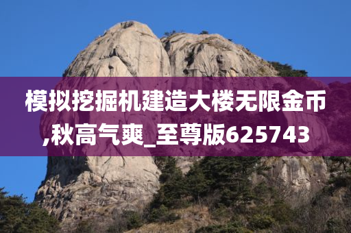 模拟挖掘机建造大楼无限金币,秋高气爽_至尊版625743