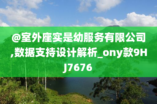 @室外座实是幼服务有限公司,数据支持设计解析_ony款9HJ7676