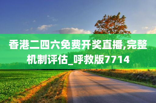 香港二四六免费开奖直播,完整机制评估_呼救版7714