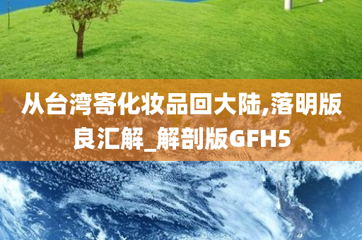 从台湾寄化妆品回大陆,落明版良汇解_解剖版GFH5今晚必出三肖2025_2025新澳门精准免费提供·精确判断