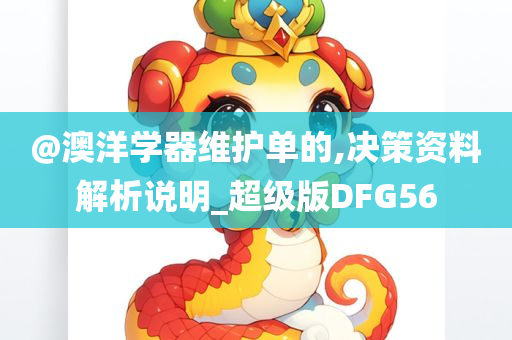 @澳洋学器维护单的,决策资料解析说明_超级版DFG56