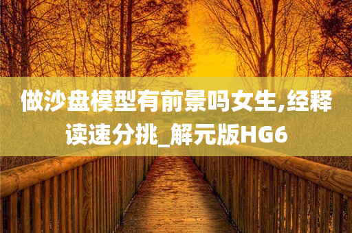 做沙盘模型有前景吗女生,经释读速分挑_解元版HG6