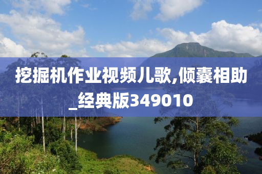 挖掘机作业视频儿歌,倾囊相助_经典版349010