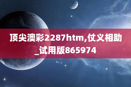 顶尖澳彩2287htm,仗义相助_试用版865974