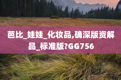 芭比_娃娃_化妆品,确深版资解品_标准版?GG756