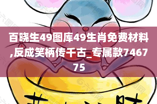 百晓生49图库49生肖免费材料,反成笑柄传千古_专属款746775